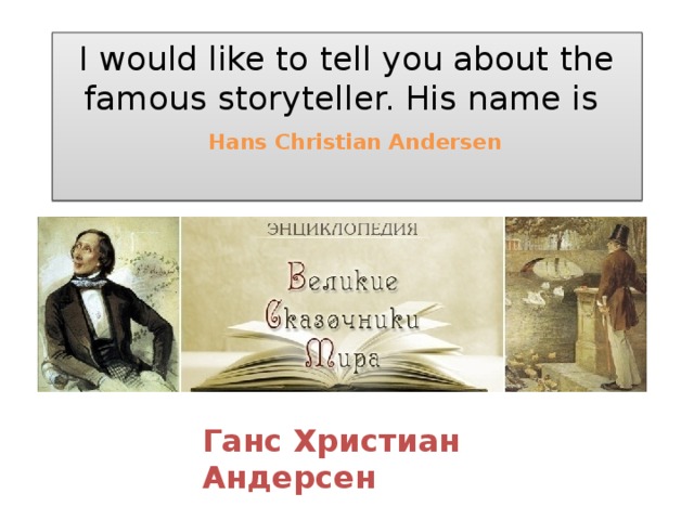 I would like to tell you about the famous storyteller. His name is   Hans Christian Andersen   Ганс Христиан Андерсен