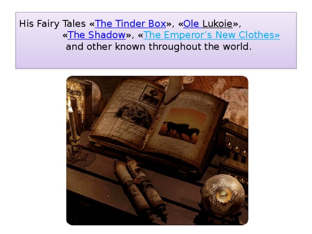 His Fairy Tales « The Tinder Box », « Ole Lukoie », « The Shadow », « The Emperor’s New Clothes»    and other known throughout the world.