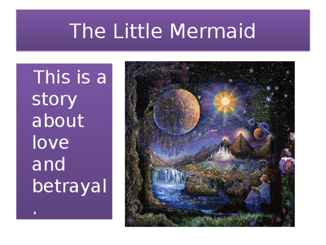 The Little Mermaid  This is a story about love and betrayal.