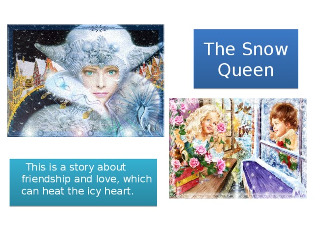 The Snow Queen  This is a story about friendship and love, which can heat the icy heart.