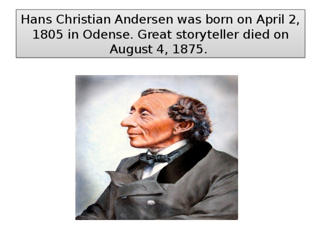 Hans Christian Andersen was born on April 2, 1805 in Odense. Great storyteller died on August 4, 1875.