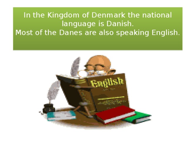 In the Kingdom of Denmark the national language is Danish.  Most of the Danes are also speaking English.