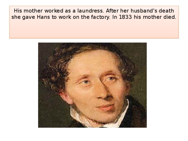 His mother worked as a laundress. After her husband's death she gave Hans to work on the factory. In 1833 his mother died.