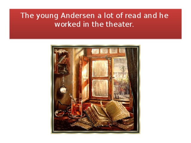 The young Andersen a lot of read and he worked in the theater.