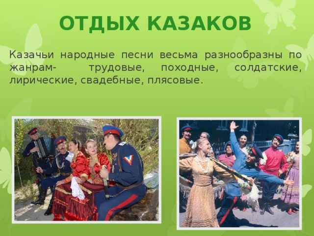 ОТДЫХ КАЗАКОВ Казачьи народные песни весьма разнообразны по жанрам- трудовые, походные, солдатские, лирические, свадебные, плясовые.