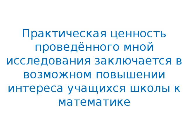 Практическая ценность проведённого мной исследования заключается в возможном повышении интереса учащихся школы к математике