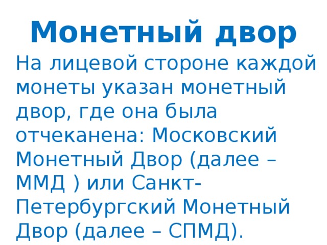 Монетный двор  На лицевой стороне каждой монеты указан монетный двор, где она была отчеканена: Московский Монетный Двор (далее – ММД ) или Санкт-Петербургский Монетный Двор (далее – СПМД).