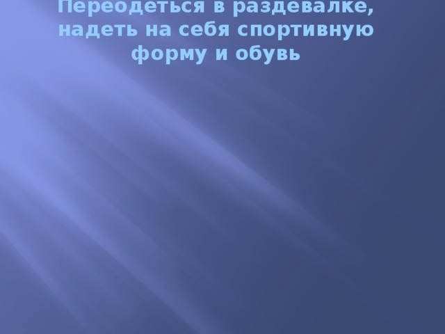 Переодеться в раздевалке, надеть на себя спортивную форму и обувь