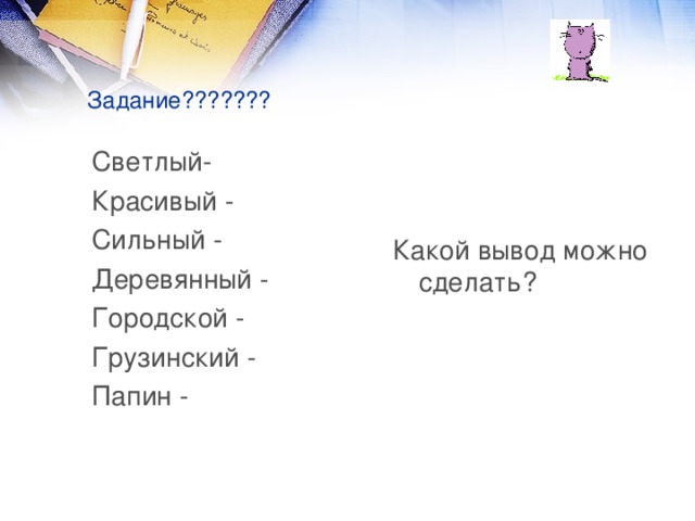 Задание??????? Светлый- Красивый - Сильный - Деревянный - Городской - Грузинский - Папин - Какой вывод можно сделать?