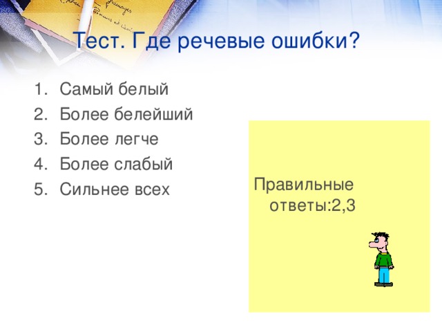 Тест. Где речевые ошибки? Самый белый Более белейший Более легче Более слабый Сильнее всех Правильные ответы:2,3