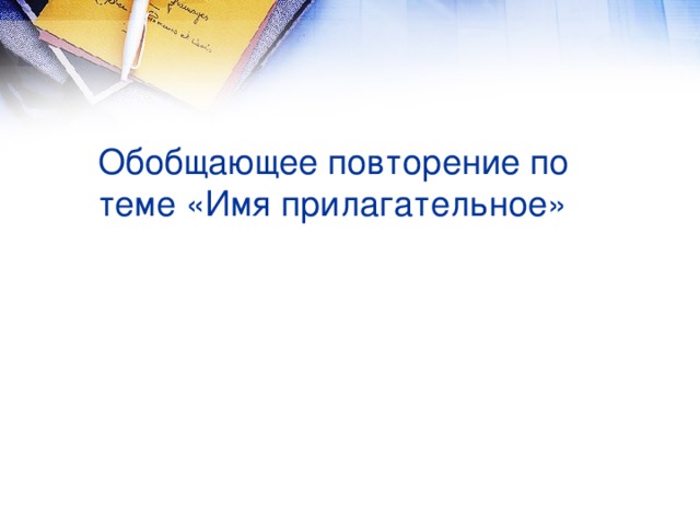 Обобщающее повторение по теме «Имя прилагательное»