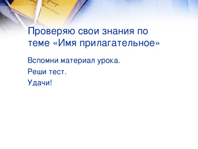 Проверяю свои знания по теме «Имя прилагательное» Вспомни материал урока. Реши тест. Удачи!