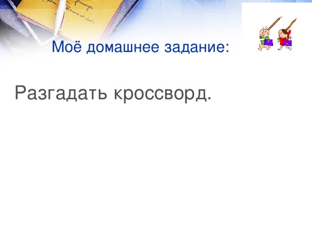 Моё домашнее задание: Разгадать кроссворд.