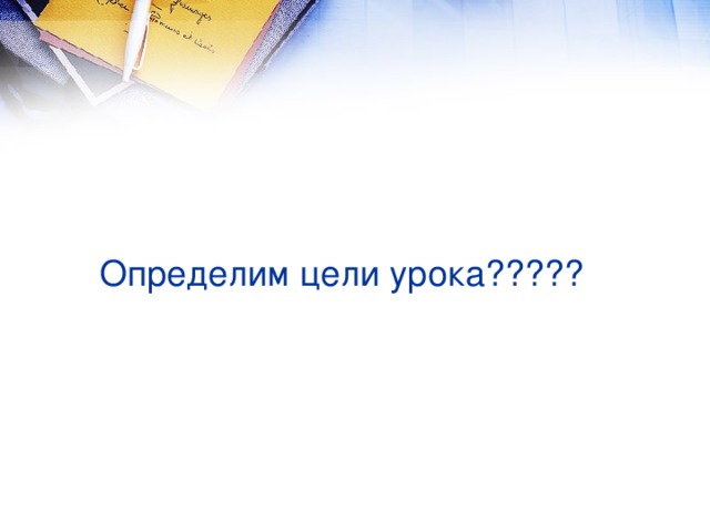 Определим цели урока?????