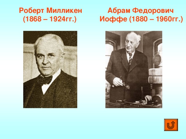Абрам Федорович Роберт Милликен  (1868 – 1924гг.) Иоффе (1880 – 1960гг.)