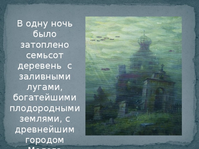 В одну ночь было затоплено семьсот деревень с заливными лугами, богатейшими плодородными землями, с древнейшим городом Молога