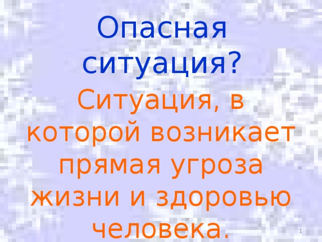 Опасная ситуация? Ситуация, в которой возникает прямая угроза жизни и здоровью человека.