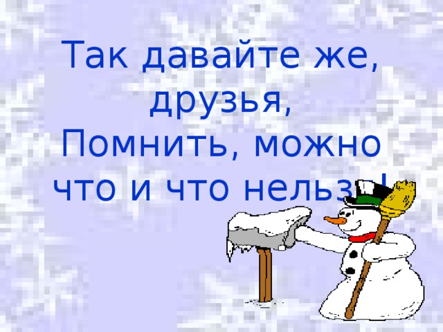 Так давайте же, друзья,  Помнить, можно что и что нельзя!