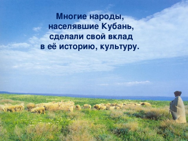 Многие народы, населявшие Кубань, сделали свой вклад в её историю, культуру.