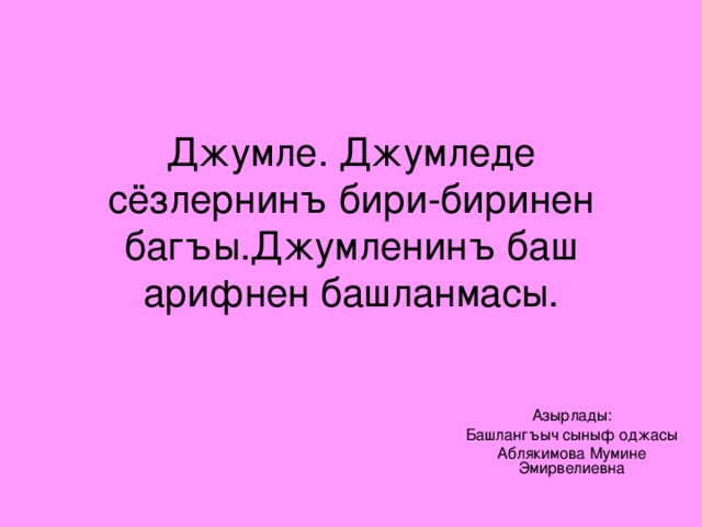 Джумле. Джумледе сёзлернинъ бири-биринен багъы.Джумленинъ баш арифнен башланмасы. Азырлады: Башлангъыч сыныф оджасы Аблякимова Мумине Эмирвелиевна