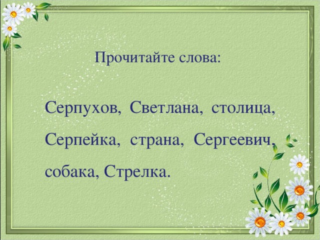 Прочитайте слова: Серпухов, Светлана, столица, Серпейка, страна, Сергеевич, собака, Стрелка.