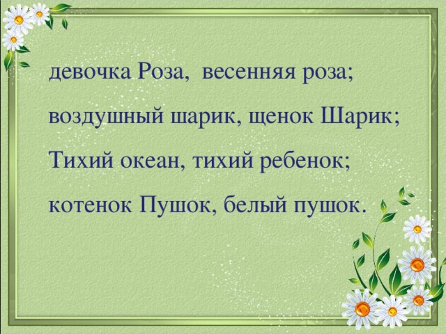 девочка Роза, весенняя роза; воздушный шарик, щенок Шарик; Тихий океан, тихий ребенок; котенок Пушок, белый пушок.