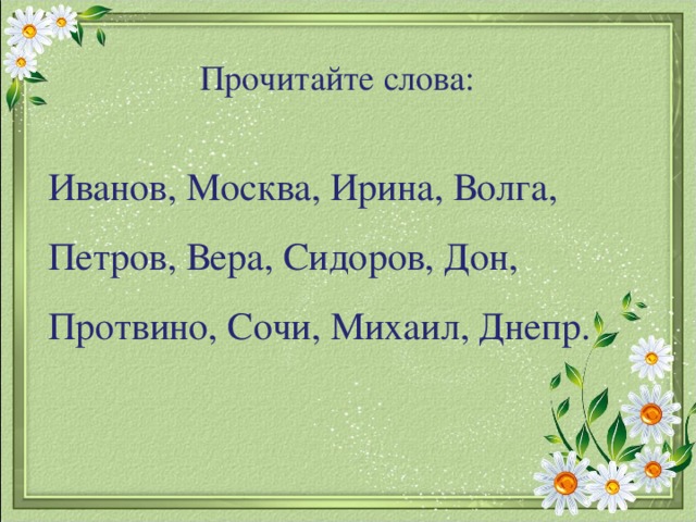 Прочитайте слова: Иванов, Москва, Ирина, Волга, Петров, Вера, Сидоров, Дон, Протвино, Сочи, Михаил, Днепр.