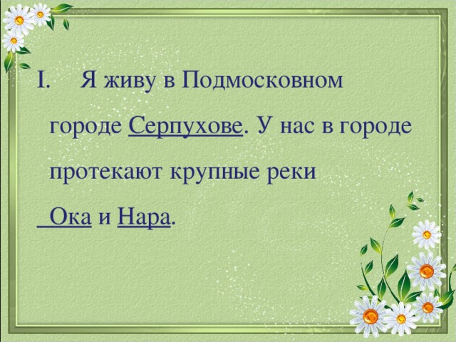 Я живу в Подмосковном  городе Серпухове . У нас в городе  протекают крупные реки  Ока и Нара