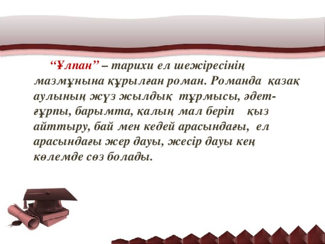 “ Ұлпан” – тарихи ел шежіресінің мазмұнына құрылған роман. Романда қазақ аулының жүз жылдық тұрмысы, әдет-ғұрпы, барымта, қалың мал беріп қыз айттыру, бай мен кедей арасындағы, ел арасындағы жер дауы, жесір дауы кең көлемде сөз болады.