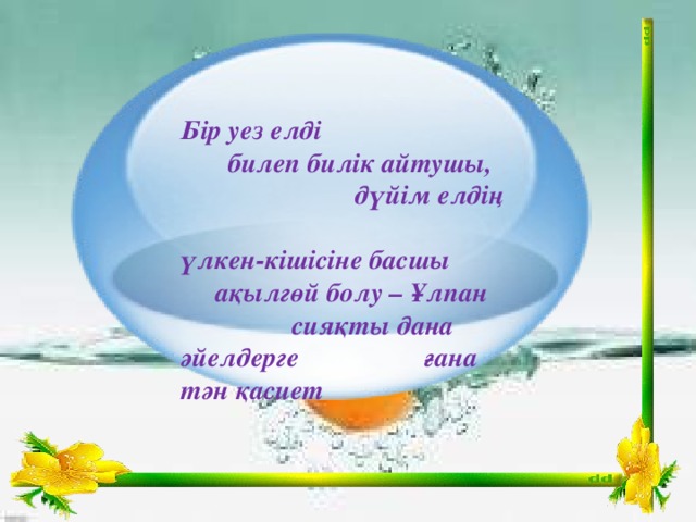 Бір уез елді  билеп билік айтушы,  дүйім елдің  үлкен-кішісіне басшы    ақылгөй болу – Ұлпан    сияқты дана әйелдерге     ғана тән қасиет