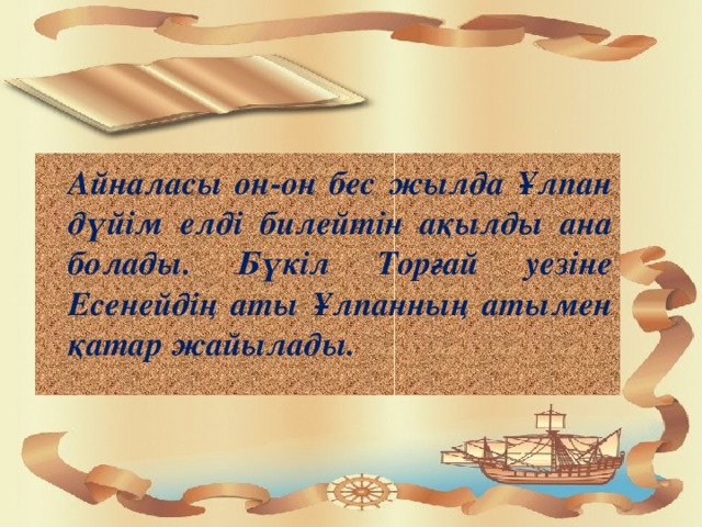 Айналасы он-он бес жылда Ұлпан дүйім елді билейтін ақылды ана болады. Бүкіл Торғай уезіне Есенейдің аты Ұлпанның атымен қатар жайылады.