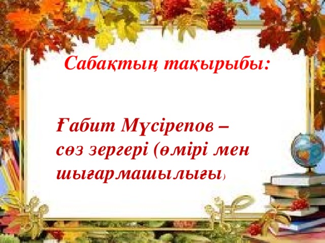 Сабақтың тақырыбы: Ғабит Мүсірепов – сөз зергері (өмірі мен шығармашылығы )