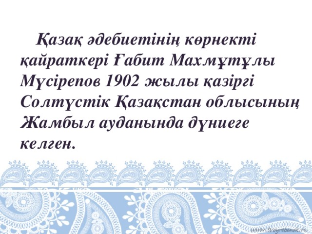 Қазақ әдебиетінің көрнекті қайраткері Ғабит Махмұтұлы Мүсірепов 1902 жылы қазіргі Солтүстік Қазақстан облысының Жамбыл ауданында дүниеге келген.