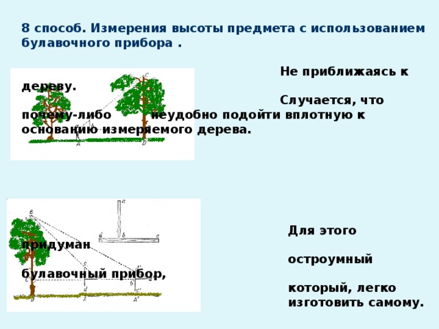 8 способ. Измерения высоты предмета с использованием булавочного прибора .   Не приближаясь к дереву.    Случается, что почему-либо      неудобно подойти вплотную к      основанию измеряемого дерева.            Для этого придуман  остроумный булавочный прибор,  который, легко  изготовить самому.