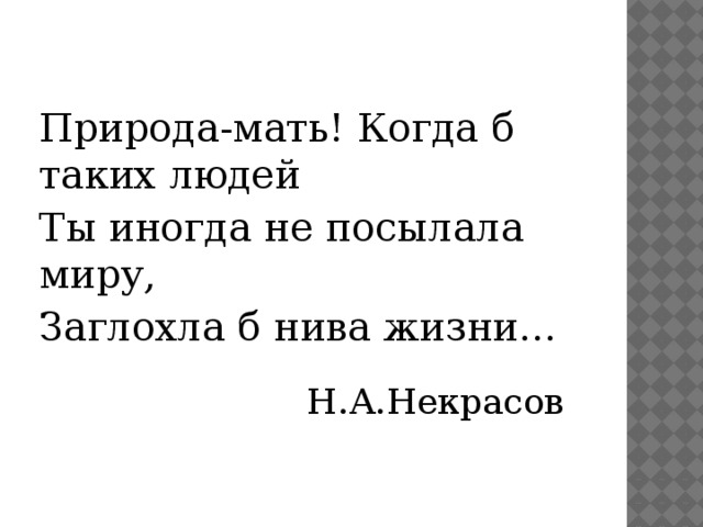 Природа-мать! Когда б таких людей  Ты иногда не посылала миру,  Заглохла б нива жизни…  Н.А.Некрасов