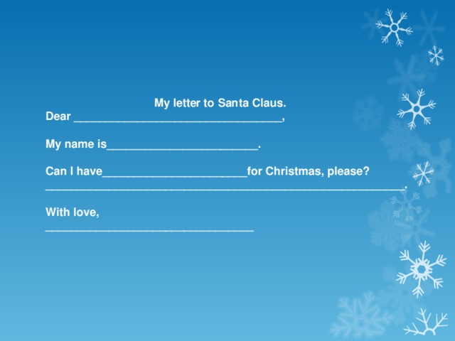 My letter to Santa Claus. Dear _________________________________,  My name is________________________.  Can I have_______________________for Christmas, please? _________________________________________________________.  With love, _________________________________