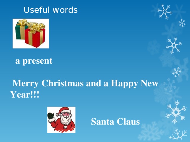 Useful words  a present   Merry  Christmas and a Happy New Year!!!  Santa Claus