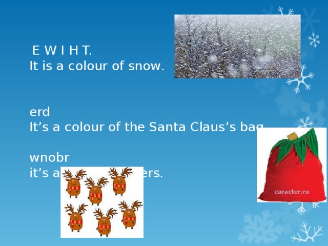 E W I H T.  It is a colour of snow .    erd  It’s a colour of the Santa Claus’s bag.   wnobr  it’s a colour of deers.