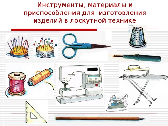 Инструменты, материалы и приспособления для изготовления изделий в лоскутной технике