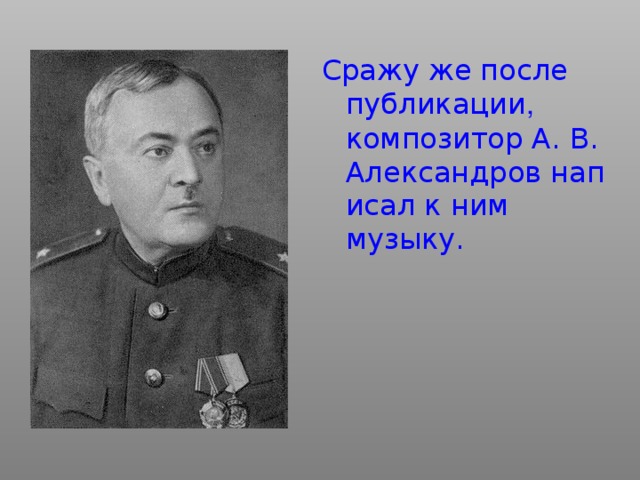 Сражу же после публикации , композитор А. В.  Александров написал к ним музыку.