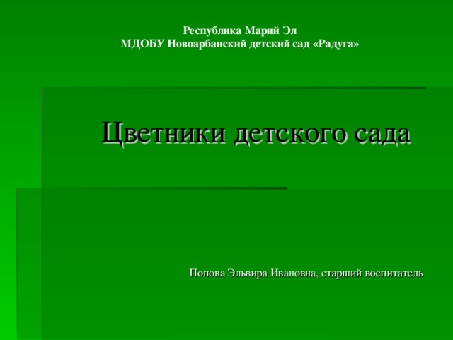 Республика Марий Эл МДОБУ Новоарбанский детский сад «Радуга» Цветники детского сада Попова Эльвира Ивановна, старший воспитатель