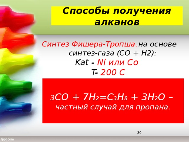 Способы получения алканов  Синтез Фишера-Тропша , на основе синтез-газа (CO + H2): Kat - Ni или Co T- 200 С 3 CO + 7H 2 =C 3 H 8 + 3H 2 O – частный случай для пропана.