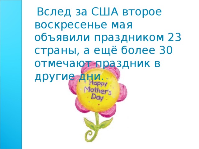 Вслед за США второе воскресенье мая объявили праздником 23 страны, а ещё более 30 отмечают праздник в другие дни.