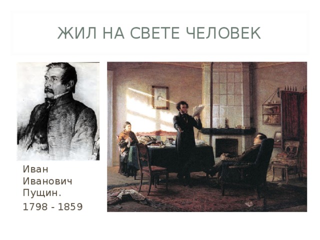 ЖИЛ НА СВЕТЕ ЧЕЛОВЕК Иван Иванович Пущин. 1798 - 1859