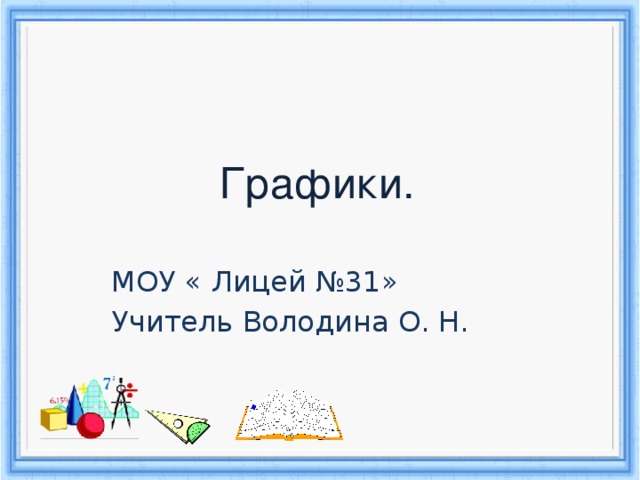 Графики. МОУ « Лицей №31» Учитель Володина О. Н.