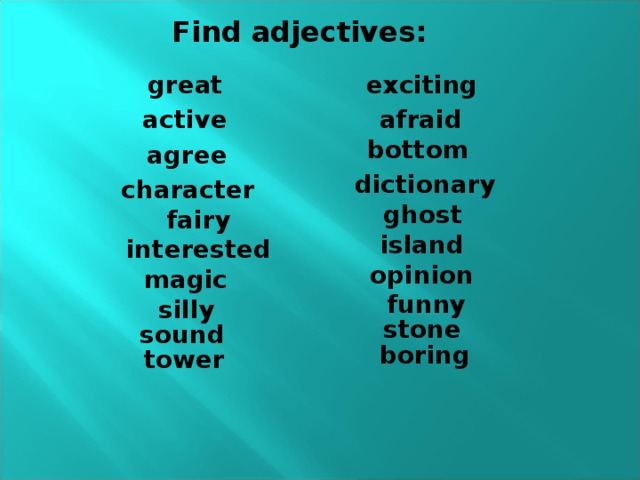 Find adjectives: great exciting active afraid bottom agree dictionary character ghost fairy island interested opinion magic funny silly stone sound boring tower