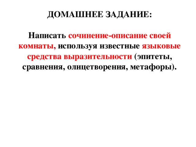 ДОМАШНЕЕ ЗАДАНИЕ:  Написать сочинение-описание своей комнаты , используя известные языковые средства выразительности (эпитеты, сравнения, олицетворения, метафоры).