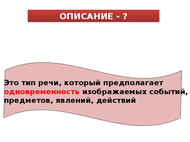 ОПИСАНИЕ - ? Это тип речи, который предполагает одновременность изображаемых событий, предметов, явлений, действий