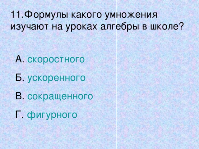 11.Формулы какого умножения изучают на уроках алгебры в школе? А. скоростного Б. ускоренного В. сокращенного Г. фигурного