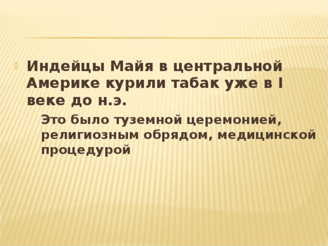 Индейцы Майя в центральной Америке курили табак уже в I веке до н.э.  Это было туземной церемонией, религиозным обрядом, медицинской процедурой  Это было туземной церемонией, религиозным обрядом, медицинской процедурой